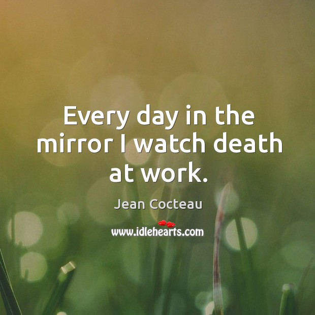Every day in the mirror I watch death at work. Jean Cocteau Picture Quote