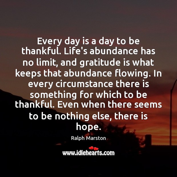 Every day is a day to be thankful. Life’s abundance has no Ralph Marston Picture Quote