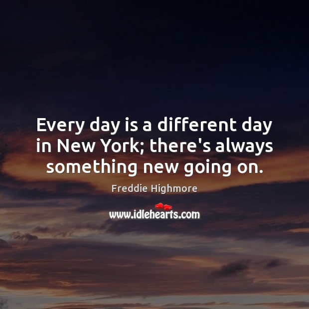 Every day is a different day in New York; there’s always something new going on. Freddie Highmore Picture Quote