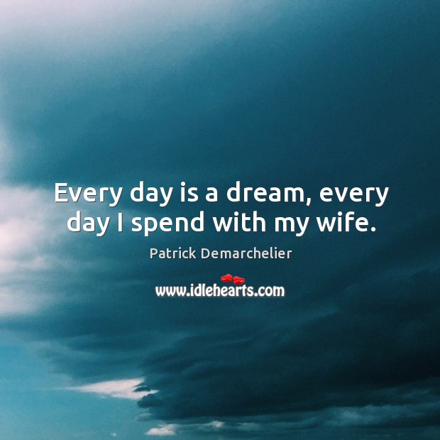 Every day is a dream, every day I spend with my wife. Patrick Demarchelier Picture Quote