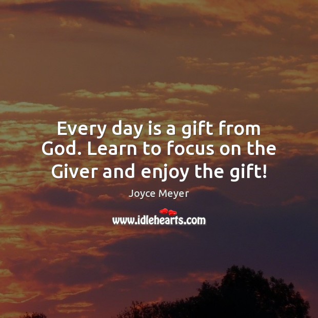 Every day is a gift from God. Learn to focus on the Giver and enjoy the gift! Image