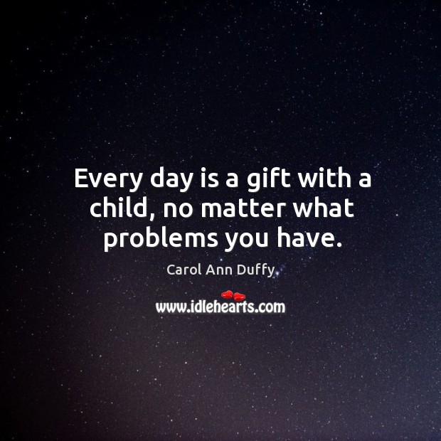 Every day is a gift with a child, no matter what problems you have. Image