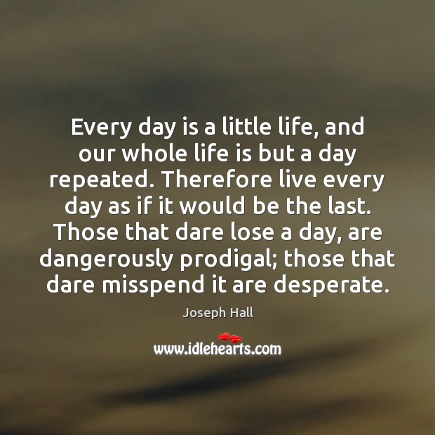 Every day is a little life, and our whole life is but Joseph Hall Picture Quote