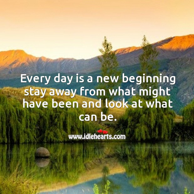 Every day is a new beginning stay away from what might have been and look at what can be. Image