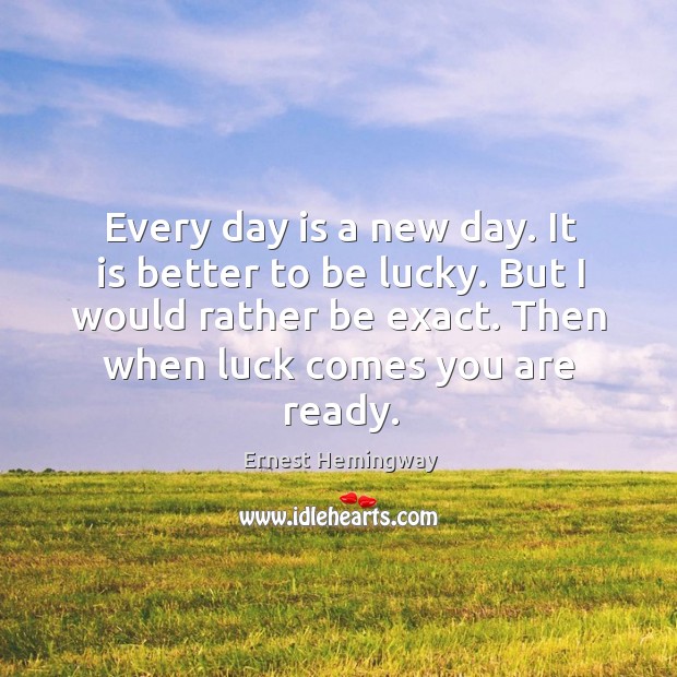 Every day is a new day. It is better to be lucky. Image