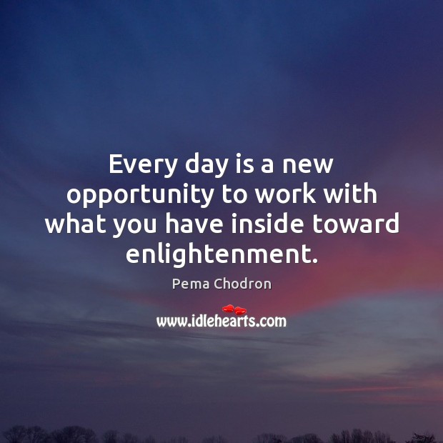 Every day is a new opportunity to work with what you have inside toward enlightenment. Pema Chodron Picture Quote