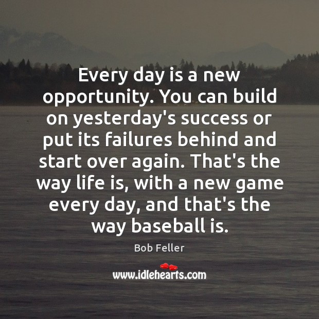 Every day is a new opportunity. You can build on yesterday’s success Bob Feller Picture Quote