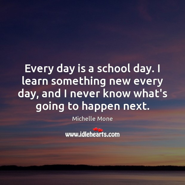 Every day is a school day. I learn something new every day, Michelle Mone Picture Quote