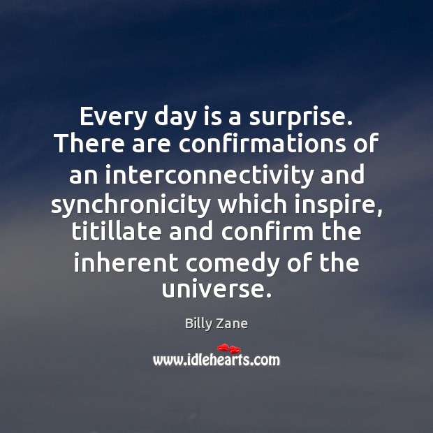 Every day is a surprise. There are confirmations of an interconnectivity and Billy Zane Picture Quote