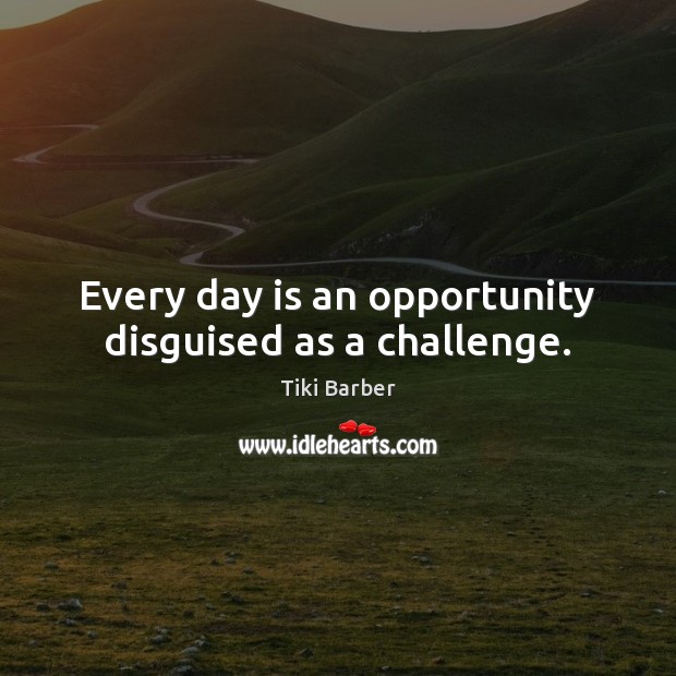 Every day is an opportunity disguised as a challenge. Tiki Barber Picture Quote