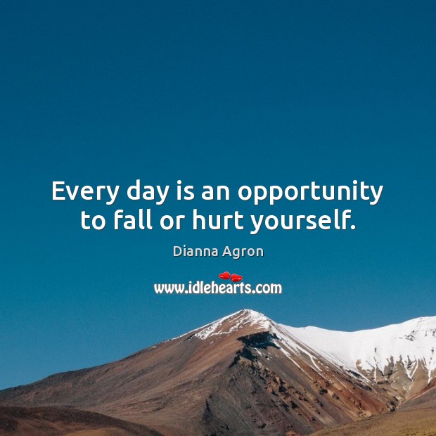 Every day is an opportunity to fall or hurt yourself. Dianna Agron Picture Quote