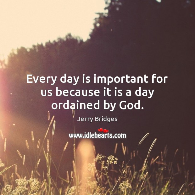 Every day is important for us because it is a day ordained by God. Jerry Bridges Picture Quote