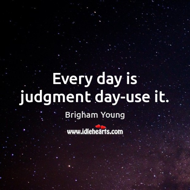 Every day is judgment day-use it. Brigham Young Picture Quote