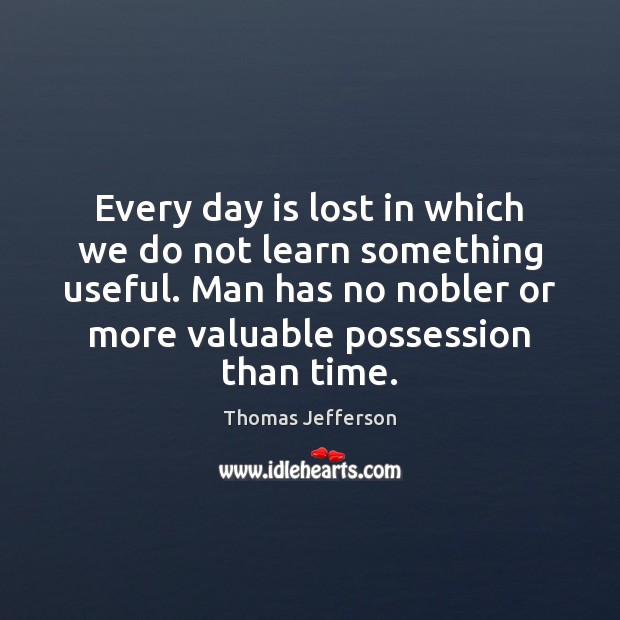 Every day is lost in which we do not learn something useful. Thomas Jefferson Picture Quote