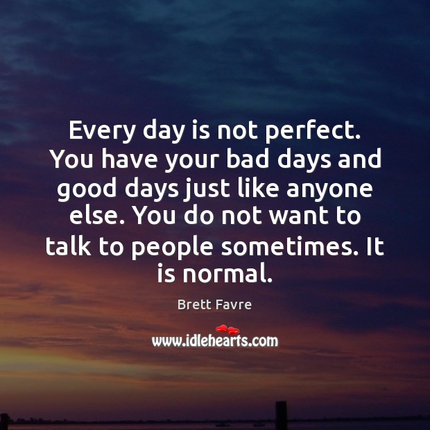 Every day is not perfect. You have your bad days and good Brett Favre Picture Quote