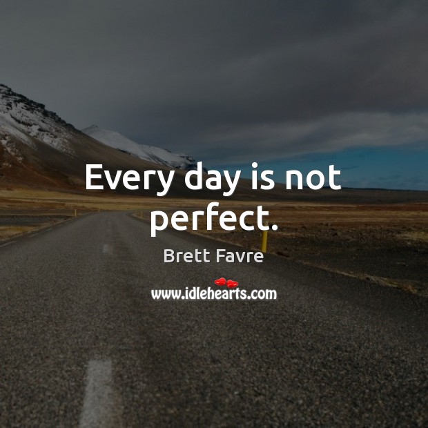 Every day is not perfect. Brett Favre Picture Quote