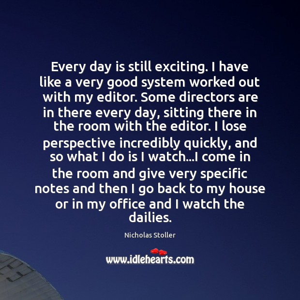 Every day is still exciting. I have like a very good system Nicholas Stoller Picture Quote
