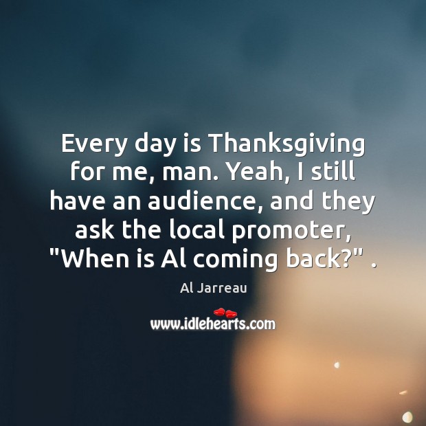 Every day is Thanksgiving for me, man. Yeah, I still have an Thanksgiving Quotes Image