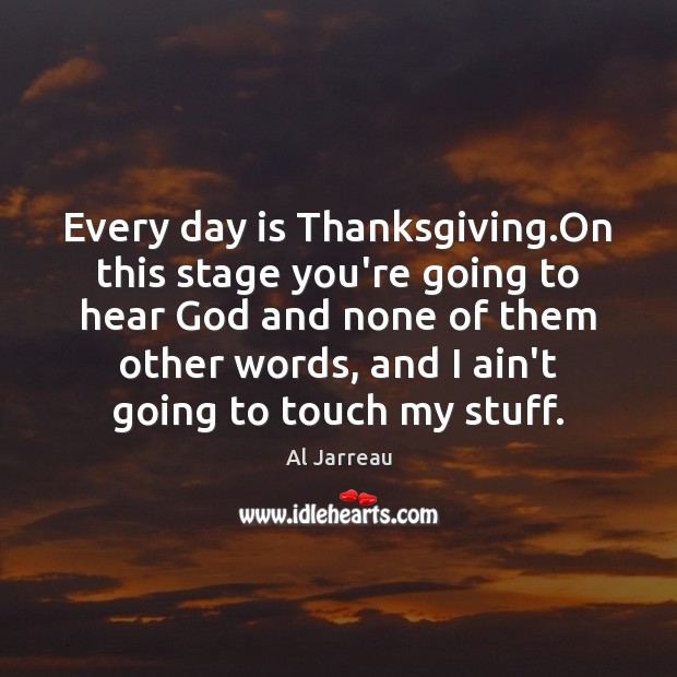 Every day is Thanksgiving.On this stage you’re going to hear God Thanksgiving Quotes Image