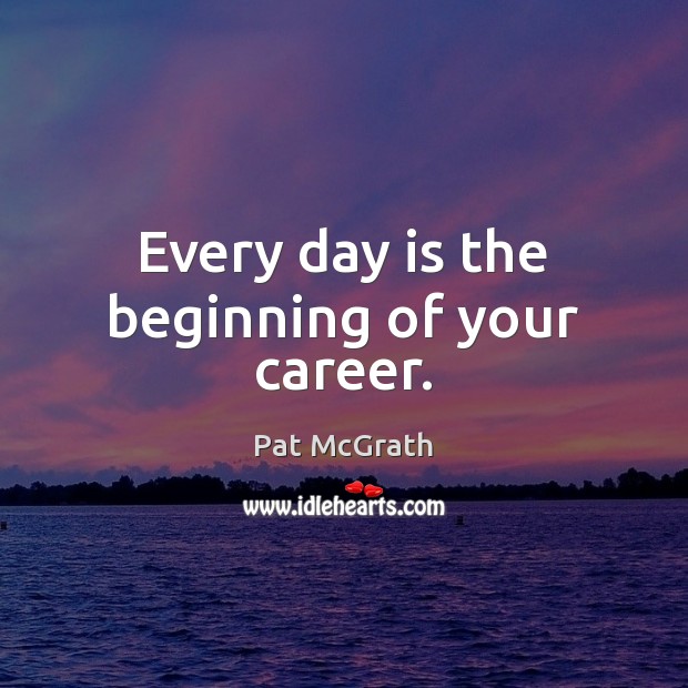 Every day is the beginning of your career. Image