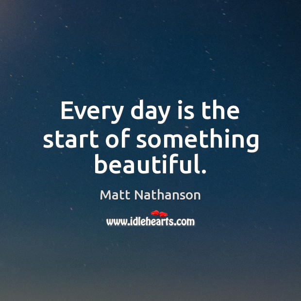 Every day is the start of something beautiful. Matt Nathanson Picture Quote