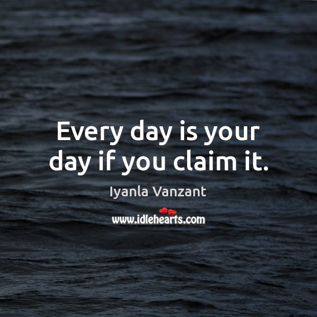 Every day is your day if you claim it. Iyanla Vanzant Picture Quote