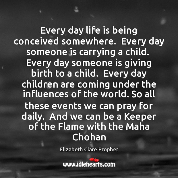 Every day life is being conceived somewhere.  Every day someone is carrying Children Quotes Image