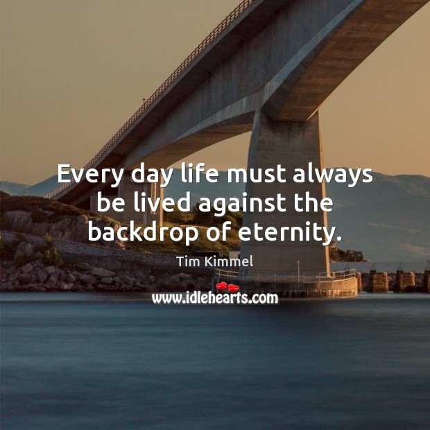 Every day life must always be lived against the backdrop of eternity. Image