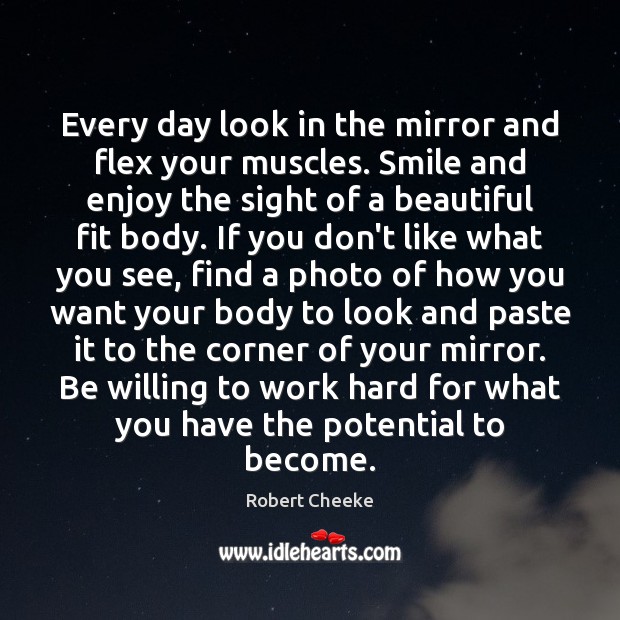 Every day look in the mirror and flex your muscles. Smile and Robert Cheeke Picture Quote