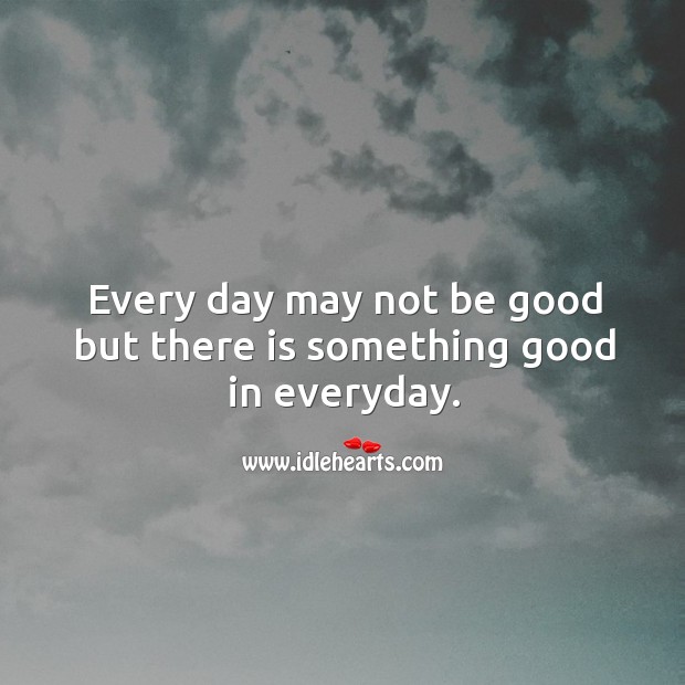 Every day may not be good but there is something good in everyday. Image