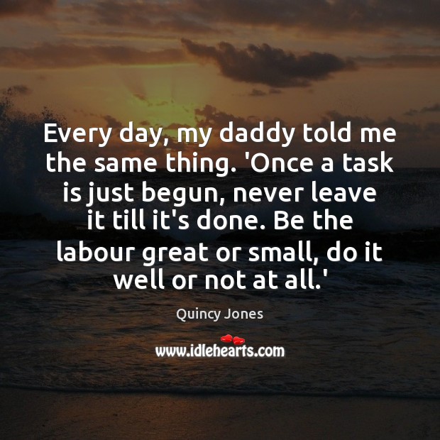 Every day, my daddy told me the same thing. ‘Once a task Quincy Jones Picture Quote