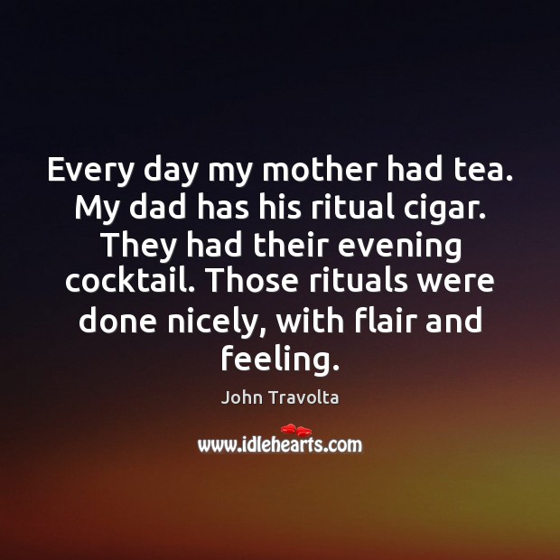 Every day my mother had tea. My dad has his ritual cigar. John Travolta Picture Quote