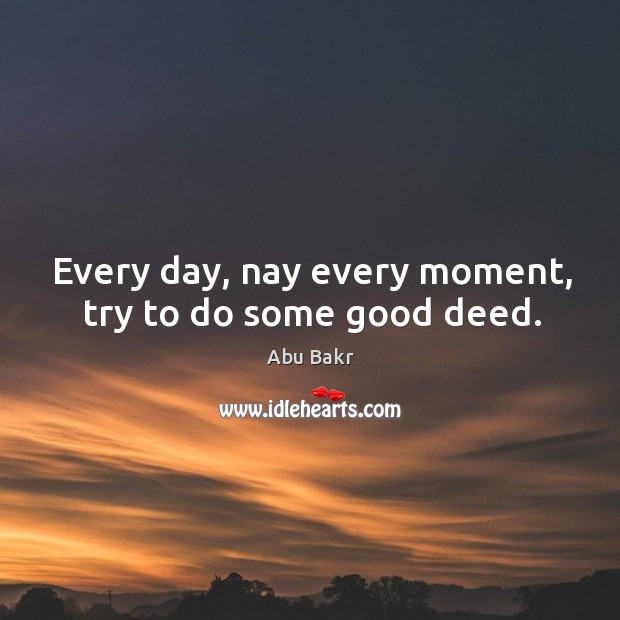 Every day, nay every moment, try to do some good deed. Abu Bakr Picture Quote