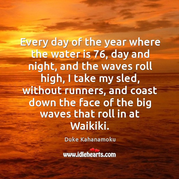 Every day of the year where the water is 76, day and night, and the waves roll high Duke Kahanamoku Picture Quote