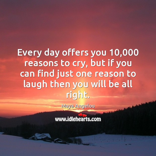 Every day offers you 10,000 reasons to cry, but if you can find Maya Angelou Picture Quote