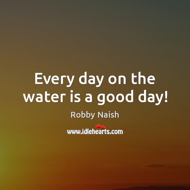 Every day on the water is a good day! Good Day Quotes Image