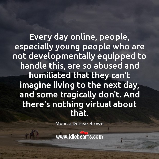 Every day online, people, especially young people who are not developmentally equipped Monica Denise Brown Picture Quote