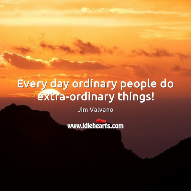 Every day ordinary people do extra-ordinary things! Jim Valvano Picture Quote
