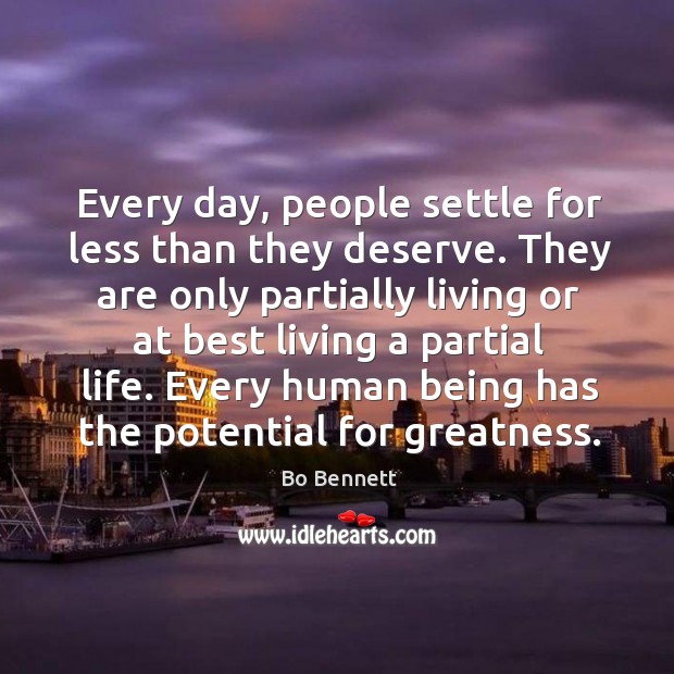 Every day, people settle for less than they deserve. They are only partially living or at best Bo Bennett Picture Quote