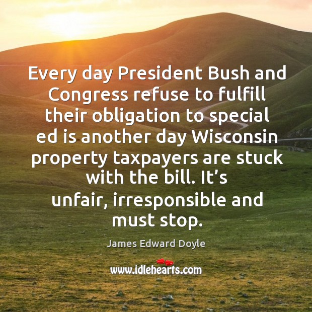 Every day president bush and congress refuse to fulfill their obligation to special James Edward Doyle Picture Quote