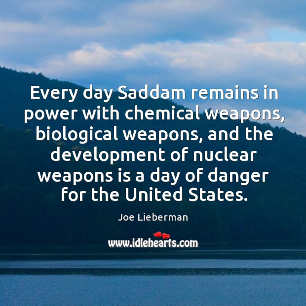 Every day saddam remains in power with chemical weapons, biological weapons, and the development Joe Lieberman Picture Quote