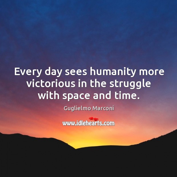 Every day sees humanity more victorious in the struggle with space and time. Guglielmo Marconi Picture Quote