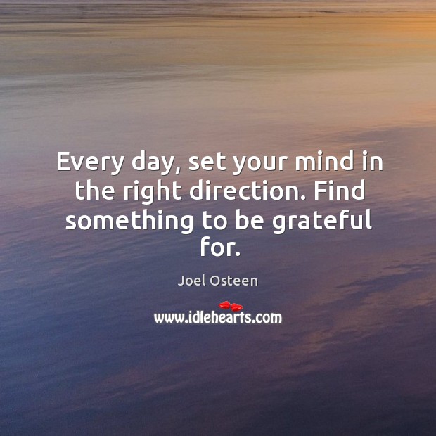 Every day, set your mind in the right direction. Find something to be grateful for. Joel Osteen Picture Quote