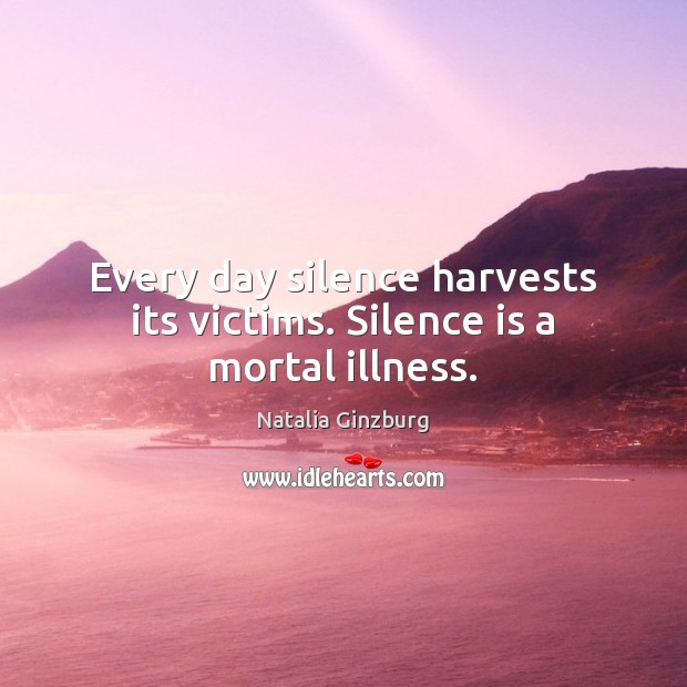 Every day silence harvests its victims. Silence is a mortal illness. Natalia Ginzburg Picture Quote