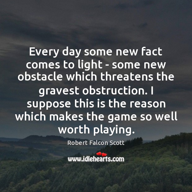 Every day some new fact comes to light – some new obstacle Robert Falcon Scott Picture Quote
