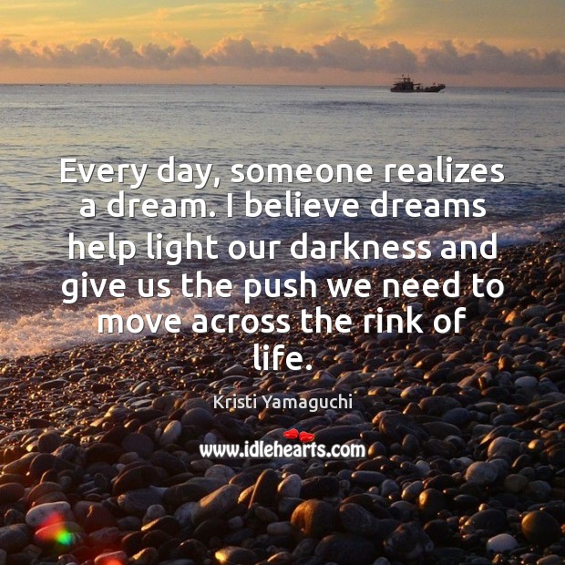 Every day, someone realizes a dream. I believe dreams help light our Kristi Yamaguchi Picture Quote