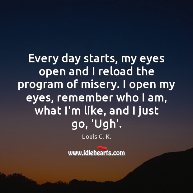 Every day starts, my eyes open and I reload the program of Louis C. K. Picture Quote