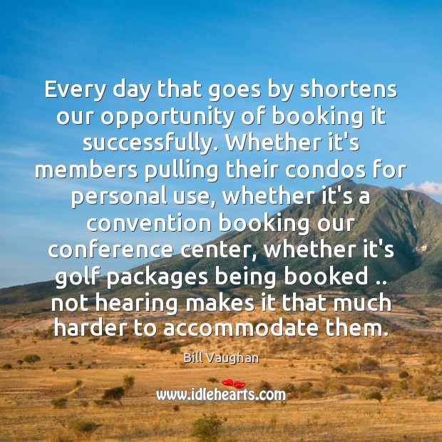 Every day that goes by shortens our opportunity of booking it successfully. Bill Vaughan Picture Quote