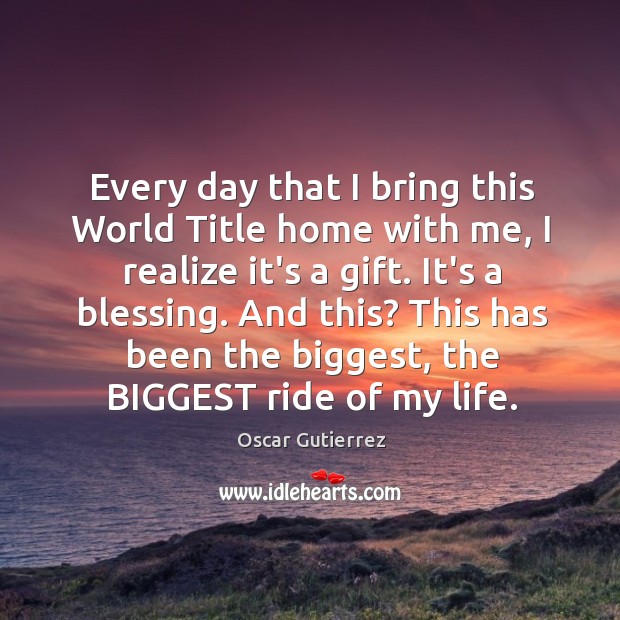 Every day that I bring this World Title home with me, I Oscar Gutierrez Picture Quote