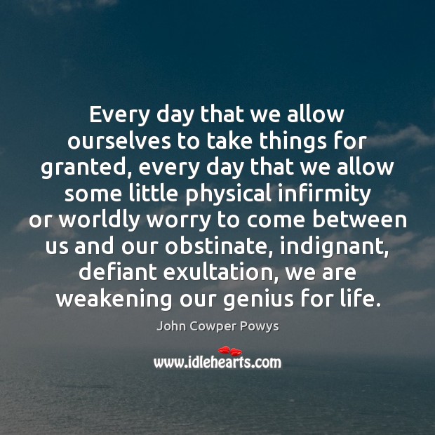 Every day that we allow ourselves to take things for granted, every John Cowper Powys Picture Quote